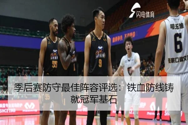 季后赛防守最佳阵容评选：铁血防线铸就冠军基石
