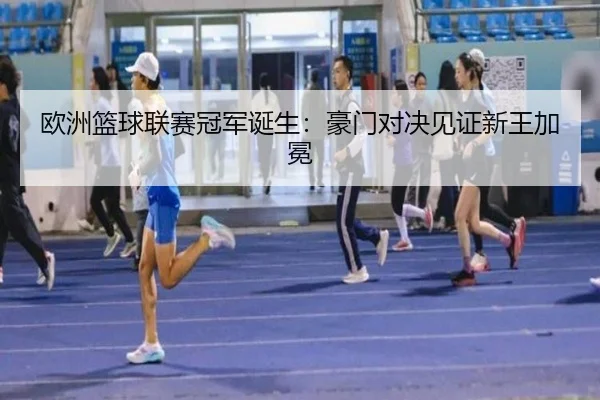 欧洲篮球联赛冠军诞生：豪门对决见证新王加冕