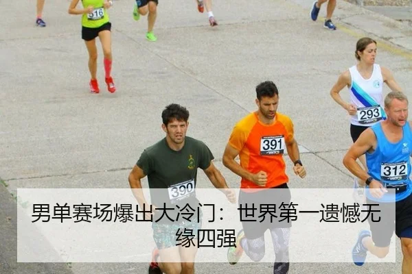 男单赛场爆出大冷门：世界第一遗憾无缘四强